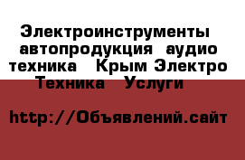 Электроинструменты, автопродукция, аудио техника - Крым Электро-Техника » Услуги   